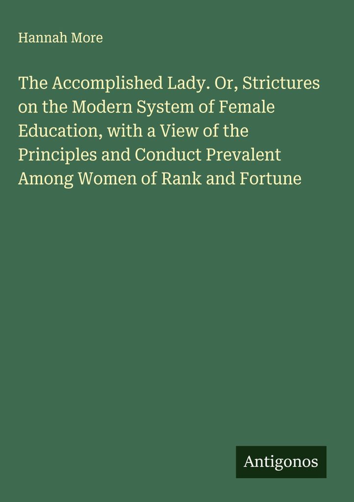 Die vollendete Dame. Or, Strictures on the Modern System of Female Education, with a View of the Principles and Conduct Prevalent Among Women of Ra...