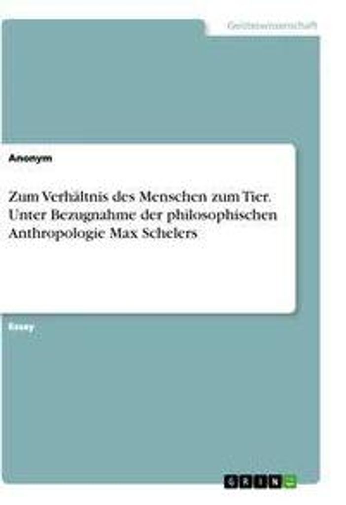 Zum Verhältnis des Menschen zum Tier. Unter Bezugnahme der philosophischen Anthropologie Max Schelers