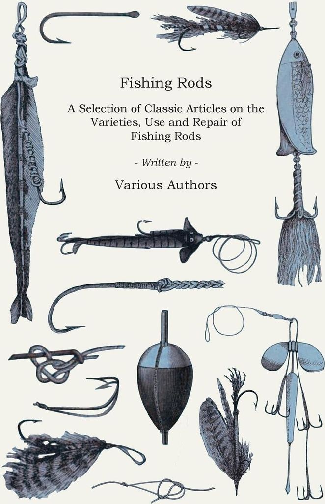 Fishing Rods - A Selection of Classic Articles on the Varieties, Use and Repair of Fishing Rods (Angling Series)