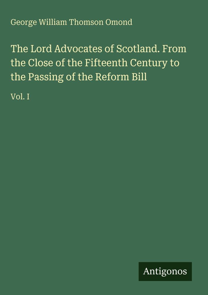 Die Lord Advocates von Schottland. Vom Ende des fünfzehnten Jahrhunderts bis zur Verabschiedung der Reform Bill