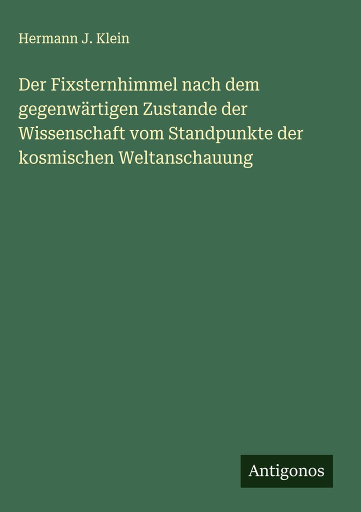 Der Fixsternhimmel nach dem gegenwärtigen Zustande der Wissenschaft vom Standpunkte der kosmischen Weltanschauung