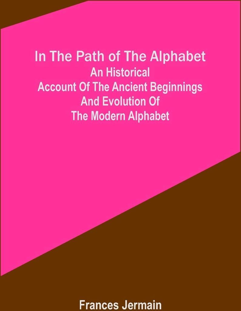 In the path of the alphabet; An historical account of the ancient beginnings and evolution of the modern alphabet
