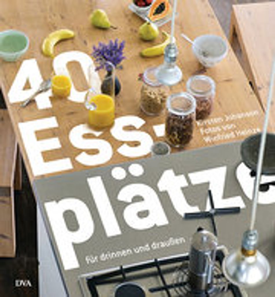 40 Essplätze: für drinnen und draußen - - Vom Esszimmer zur Wohnküche, von der festlichen Tafel zur Snackbar