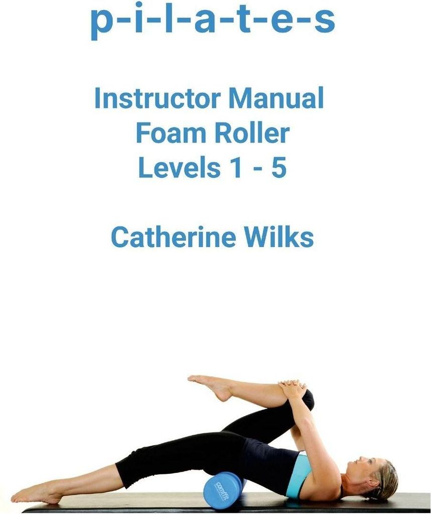 p-i-l-a-t-e-s Instructor Manual Foam Roller - Levels 1 - 5