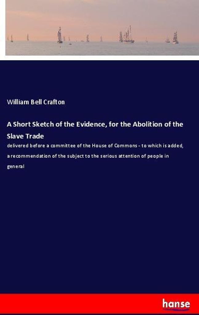 A Short Sketch of the Evidence, for the Abolition of the Slave Trade