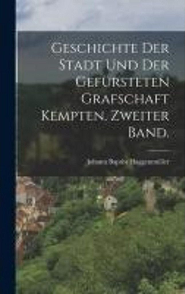 Geschichte der Stadt und der gefürsteten Grafschaft Kempten. Zweiter Band.