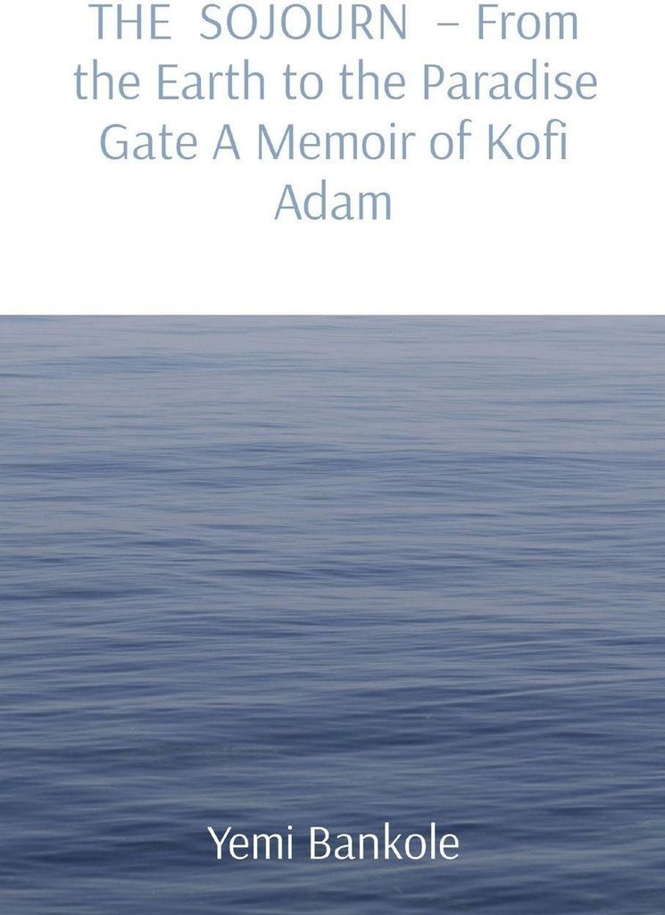 THE SOJOURN - From the Earth to the Paradise Gate A Memoir of Kofi Adam