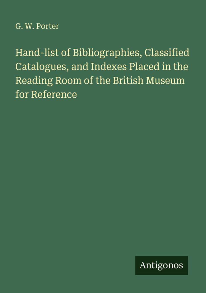 Hand-list of Bibliographies, Classified Catalogues, and Indexes Placed in the Reading Room of the British Museum for Reference