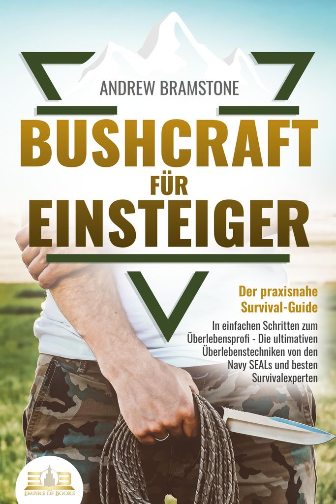 BUSHCRAFT FÜR EINSTEIGER - Der praxisnahe Survival-Guide: In einfachen Schritten zum Überlebensprofi - Die ultimativen Überlebenstechniken von d...