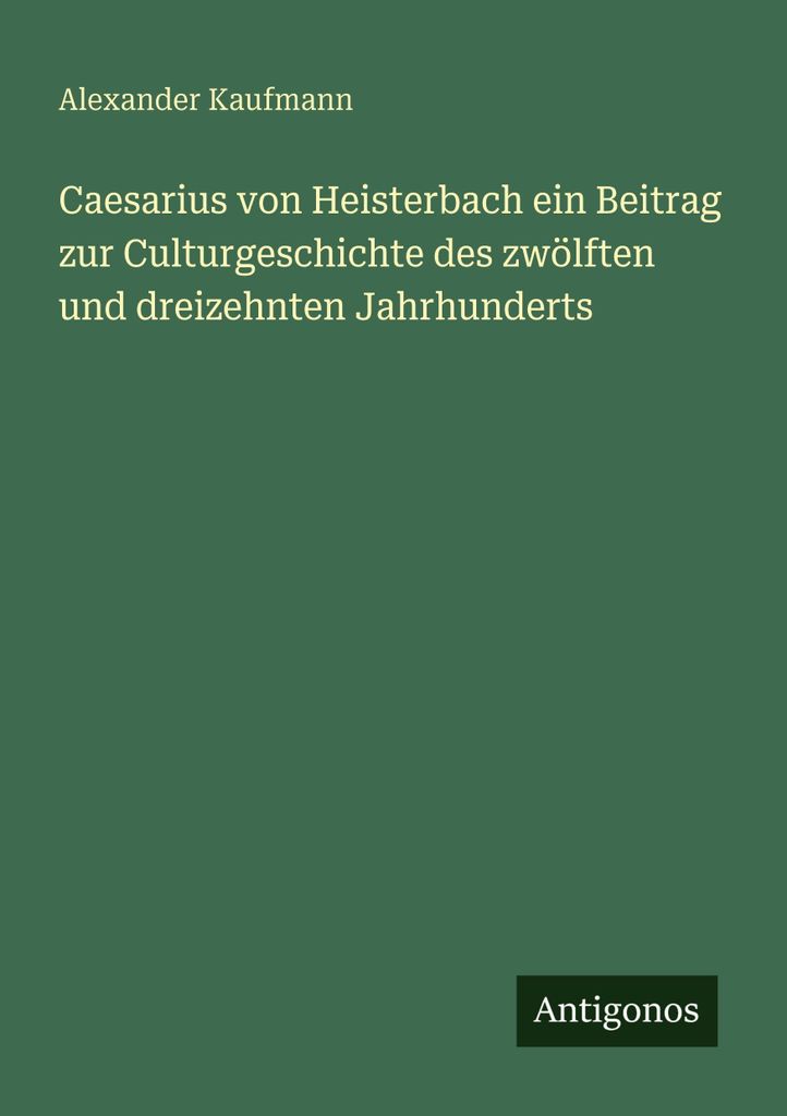 Caesarius von Heisterbach ein Beitrag zur Culturgeschichte des zwölften und dreizehnten Jahrhunderts