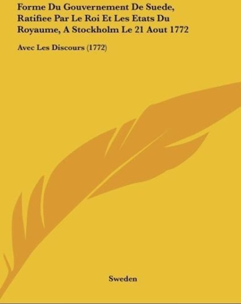 Forme Du Gouvernement De Suede, Ratifiee Par Le Roi Et Les Etats Du Royaume, A Stockholm Le 21 Aout 1772