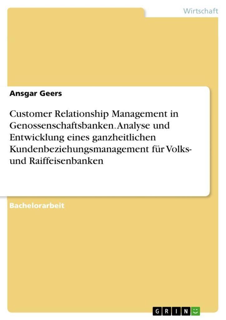 Customer Relationship Management in Genossenschaftsbanken. Analyse und Entwicklung eines ganzheitlichen Kundenbeziehungsmanagement für Volks- un...