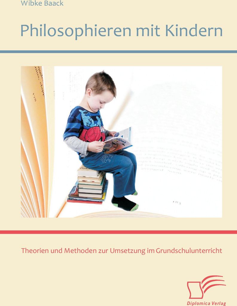Philosophieren mit Kindern: Theorien und Methoden zur Umsetzung im Grundschulunterricht