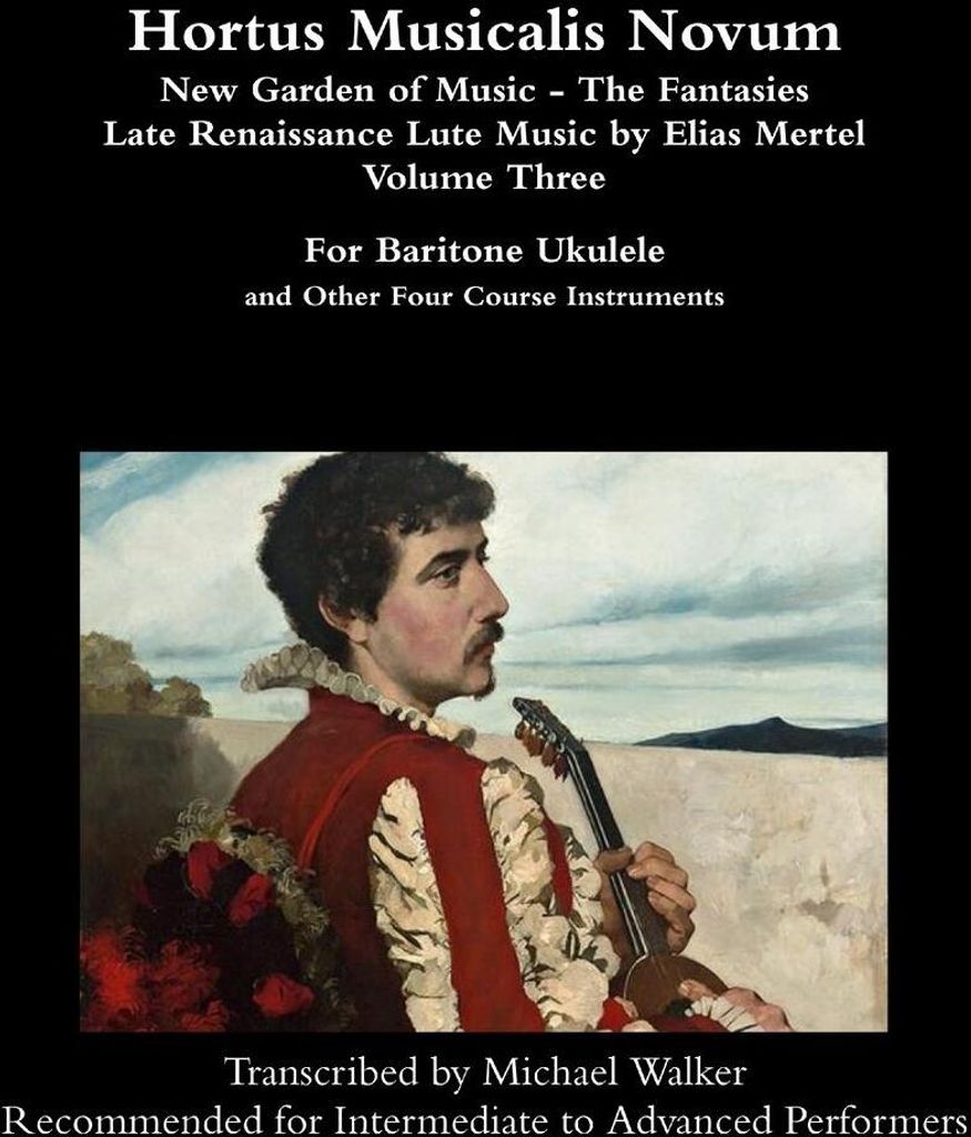 Hortus Musicalis Novum - New Garden of Music - The Fantasies Late Renaissance Lute Music by Elias Mertel Volume Three For Baritone Ukulele and Othe...