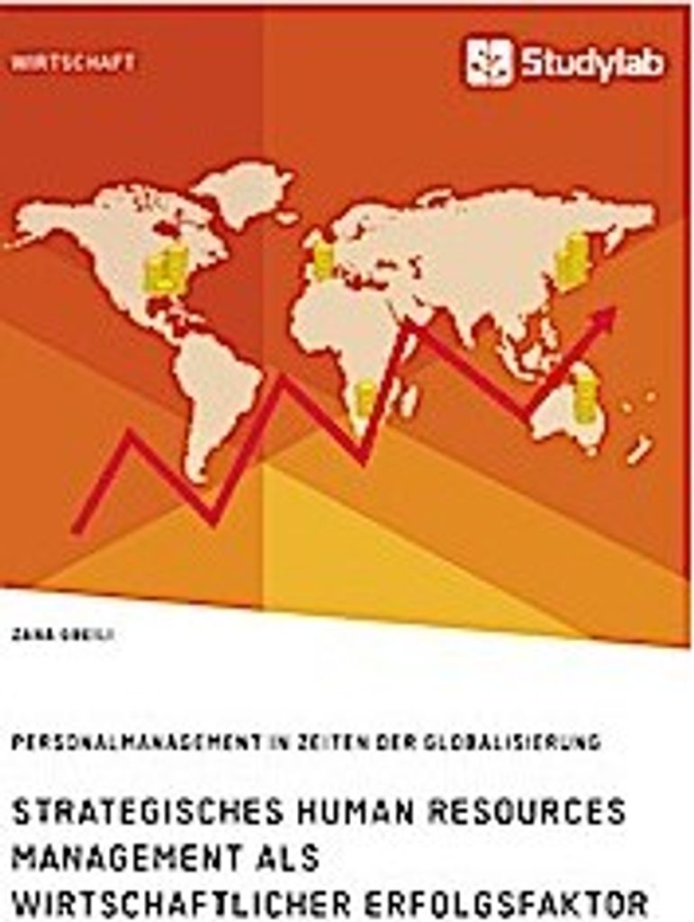 Strategisches Human Resources Management als wirtschaftlicher Erfolgsfaktor. Personalmanagement in Zeiten der Globalisierung