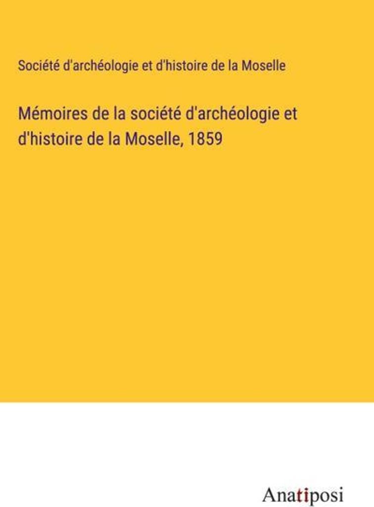 Mémoires de la société d'archéologie et d'histoire de la Moselle, 1859