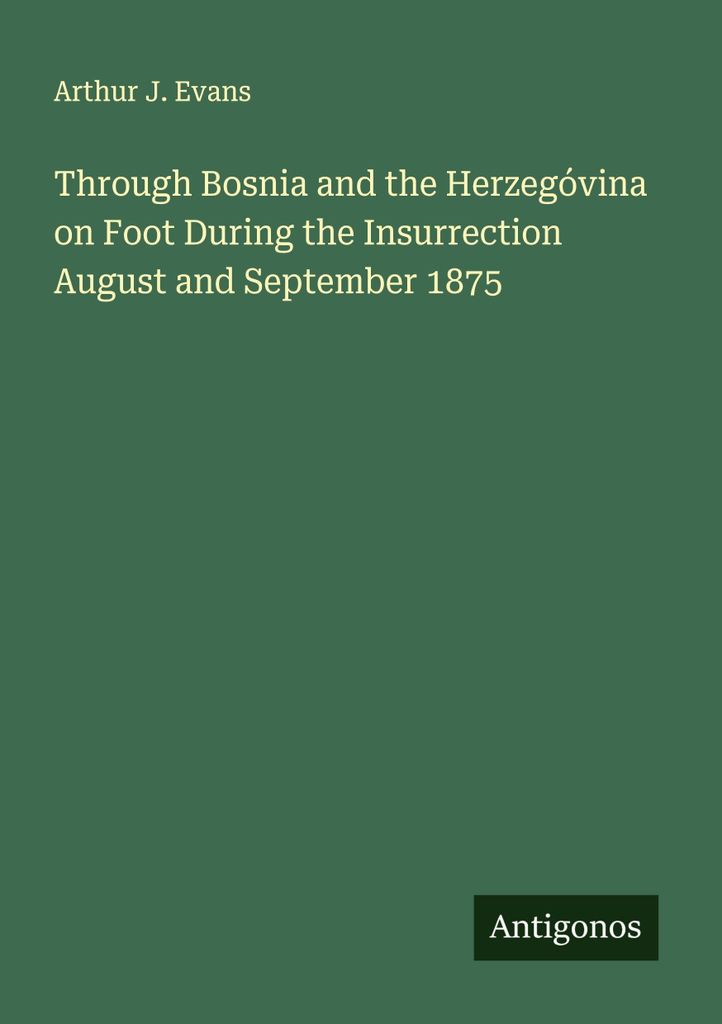 Through Bosnia and the Herzegóvina on Foot During the Insurrection August and September 1875