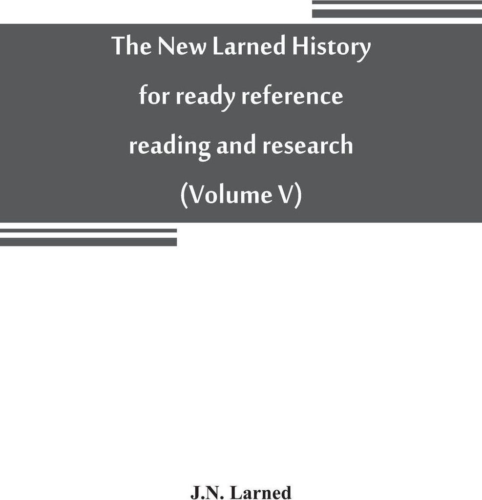 The new Larned History for ready reference, reading and research the actual words of the world's best historians, biographers and specialists
