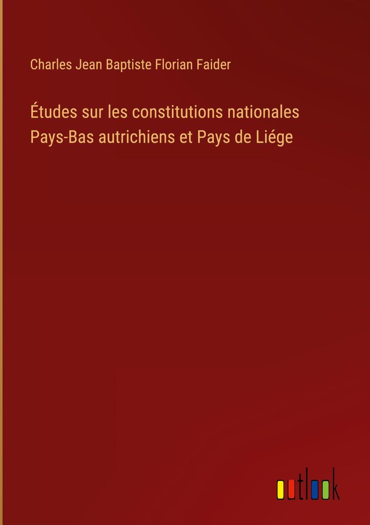 Études sur les constitutions nationales Pays-Bas autrichiens et Pays de Liége