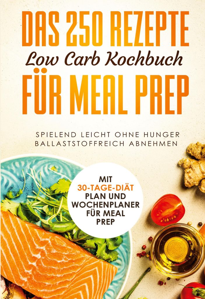 Das 250 Rezepte Low Carb Kochbuch für Meal Prep - Spielend leicht ohne Hunger ballaststoffreich abnehmen | Mit 30-Tage Diät Plan und Wochenplaner...