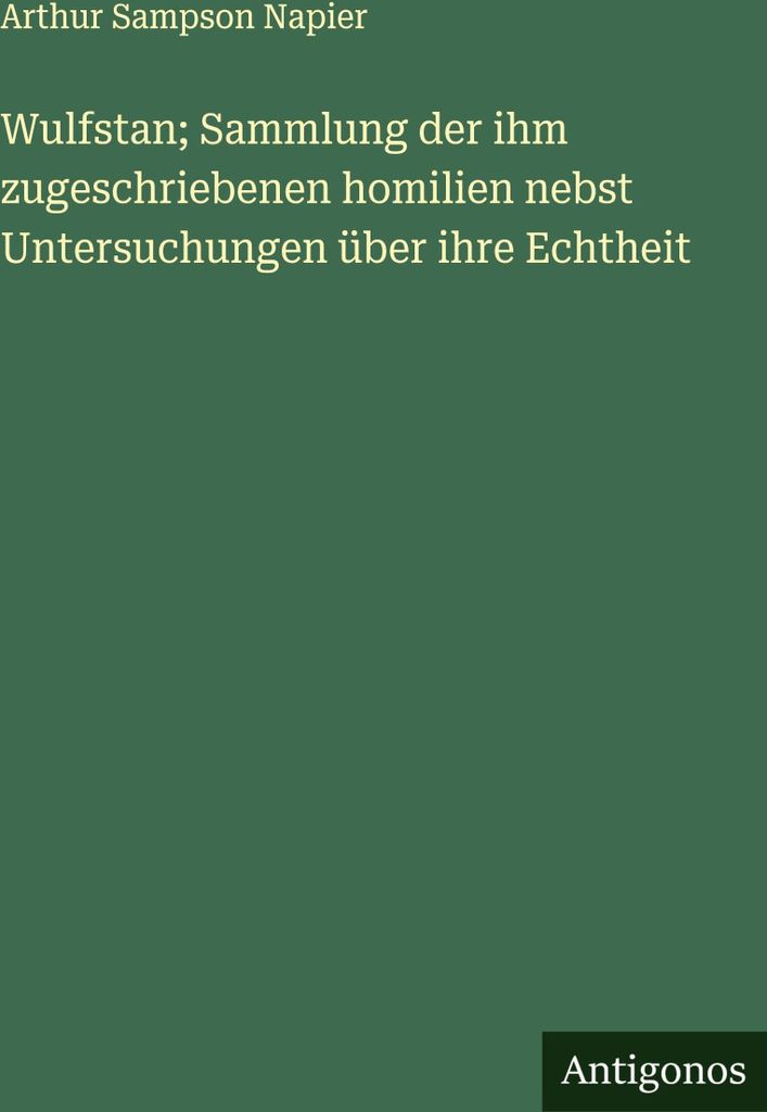 Wulfstan; Sammlung der ihm zugeschriebenen homilien nebst Untersuchungen über ihre Echtheit