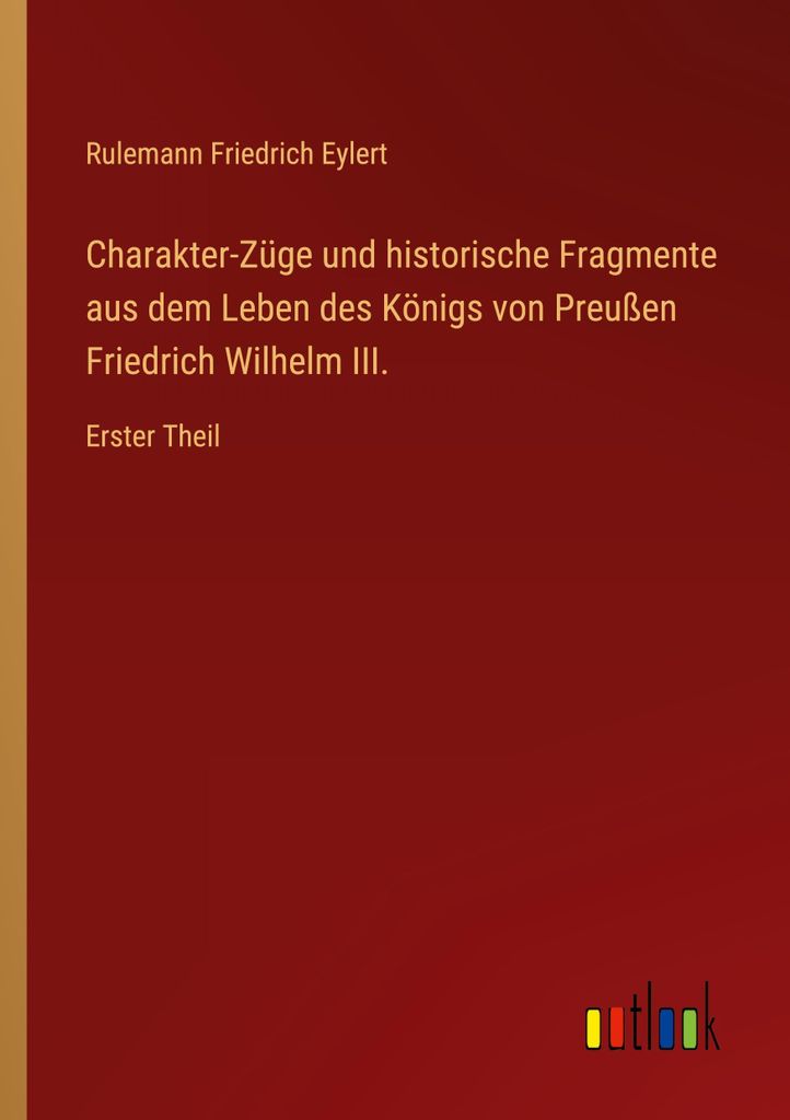 Charakter-Züge und historische Fragmente aus dem Leben des Königs von Preußen Friedrich Wilhelm III.
