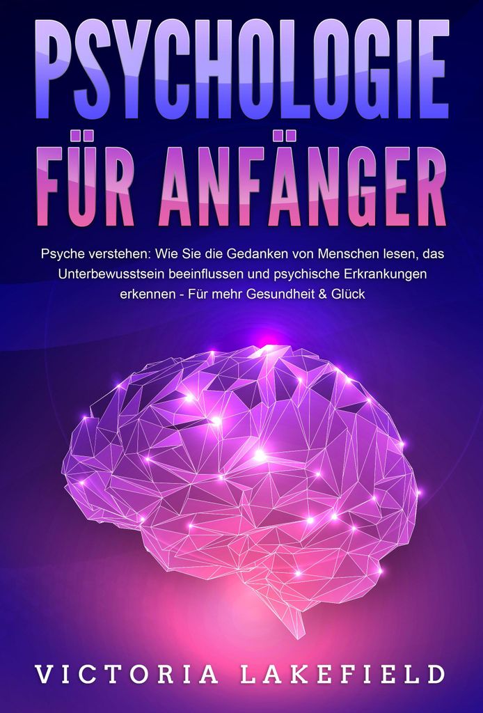PSYCHOLOGIE FÜR ANFÄNGER - Psyche verstehen: Wie Sie die Gedanken von Menschen lesen, das Unterbewusstsein beeinflussen und psychische Erkrankung...