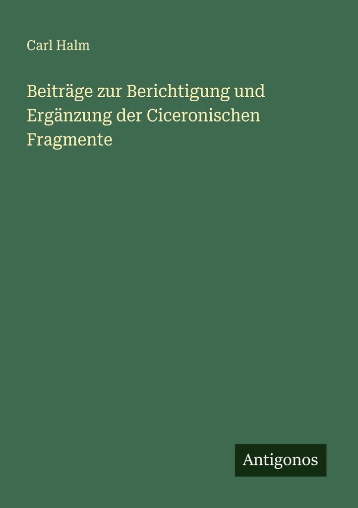 Beiträge zur Berichtigung und Ergänzung der Ciceronischen Fragmente
