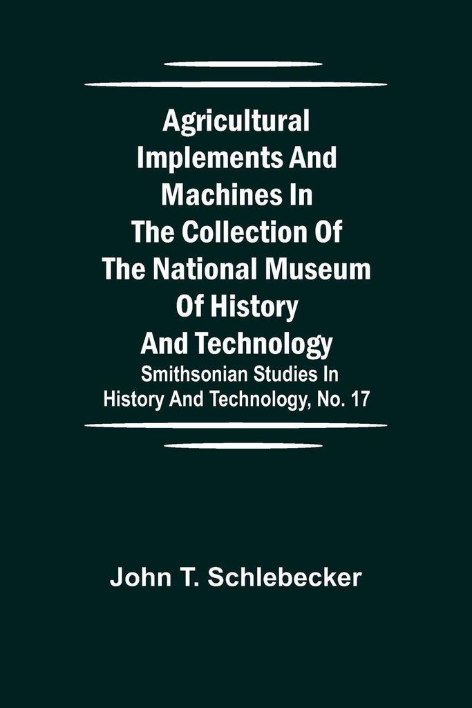 Agricultural Implements And Machines In The Collection Of The National Museum Of History And Technology; Smithsonian Studies In History And Technol...