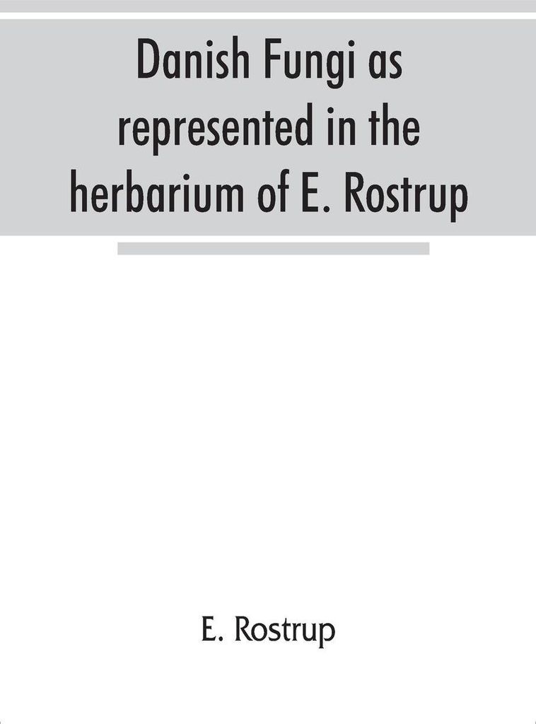 Danish fungi as represented in the herbarium of E. Rostrup