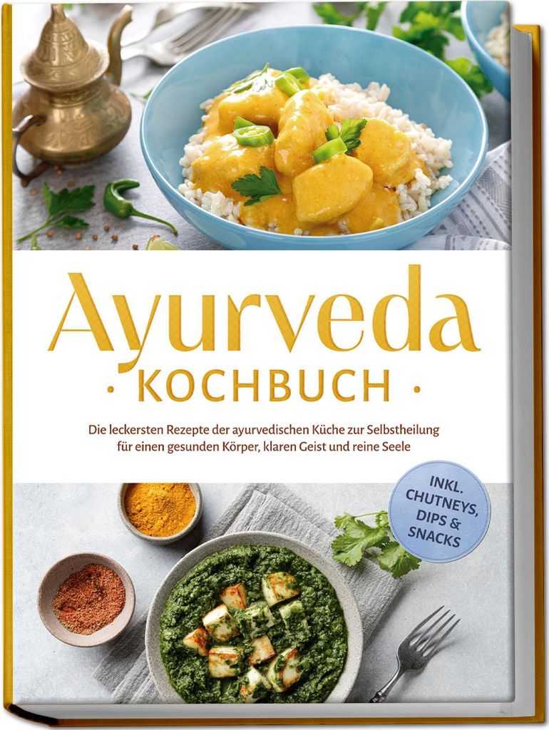 Ayurveda Kochbuch: Die leckersten Rezepte der ayurvedischen Küche zur Selbstheilung für einen gesunden Körper, klaren Geist und reine Seele - in...