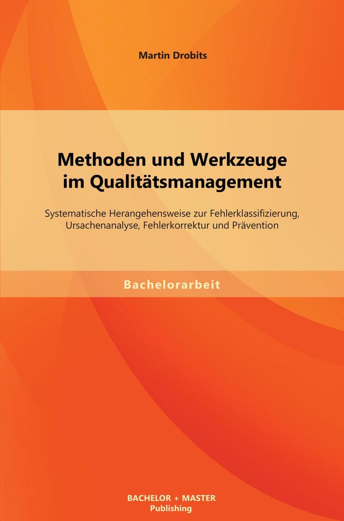 Methoden und Werkzeuge im Qualitätsmanagement: Systematische Herangehensweise zur Fehlerklassifizierung, Ursachenanalyse, Fehlerkorrektur und Prä...