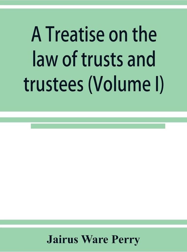 A treatise on the law of trusts and trustees (Volume I)