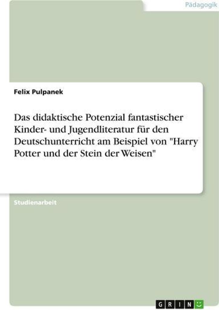 Das didaktische Potenzial fantastischer Kinder- und Jugendliteratur für den Deutschunterricht am Beispiel von \Harry Potter und der Stein der Weis...