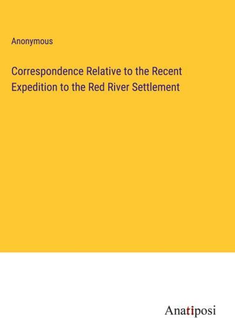 Correspondence Relative to the Recent Expedition to the Red River Settlement