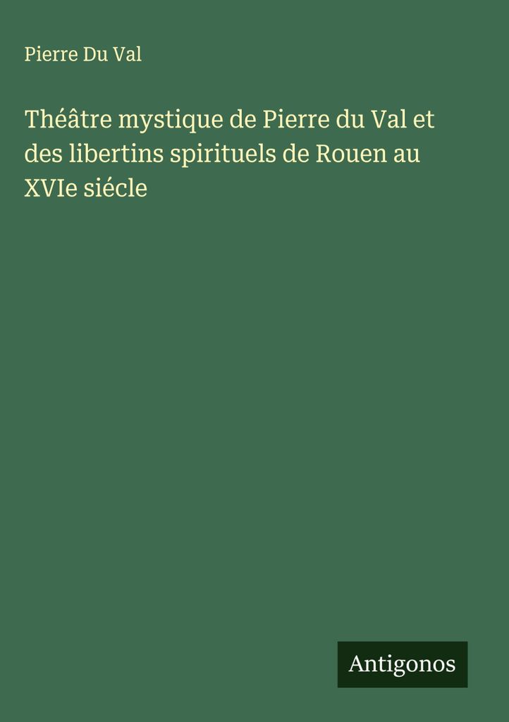 Mystisches Theater von Pierre du Val und den spirituellen Libertins in Rouen im 16. Jahrhundert