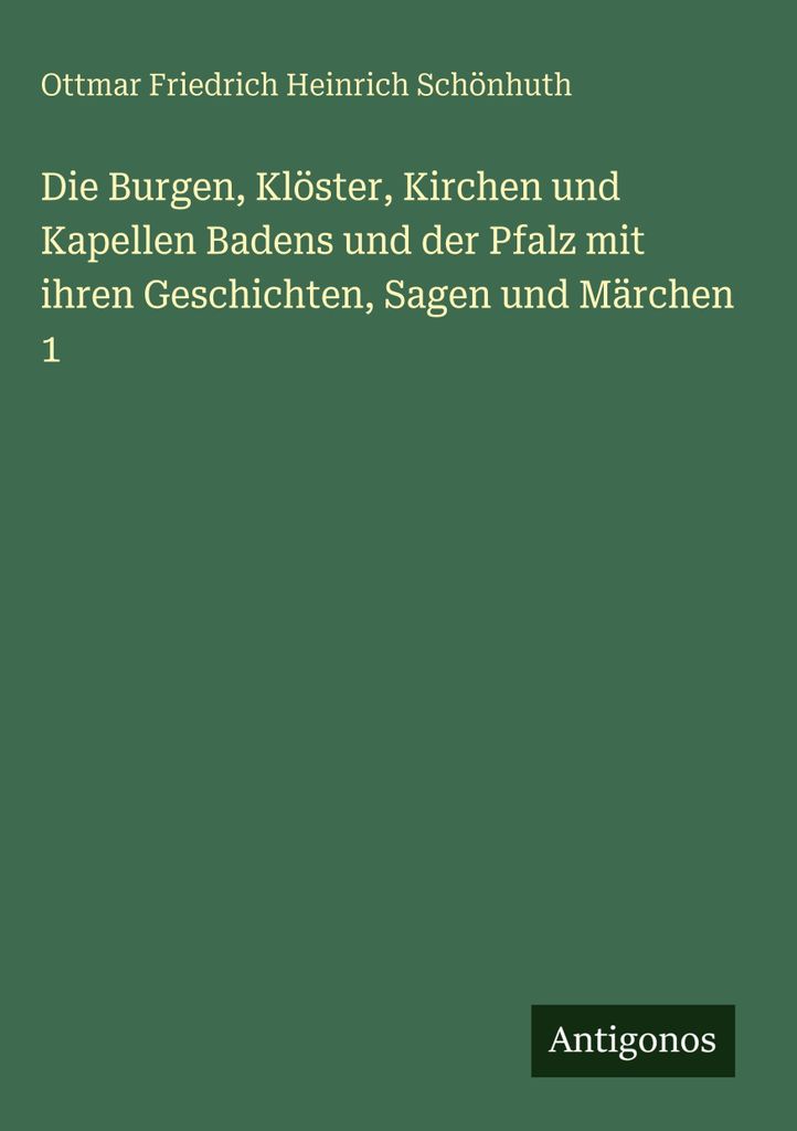 Die Burgen, Klöster, Kirchen und Kapellen Badens und der Pfalz mit ihren Geschichten, Sagen und Märchen 1