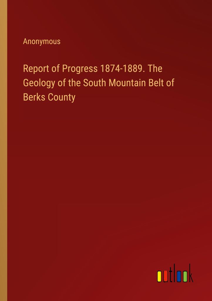 Report of Progress 1874-1889. The Geology of the South Mountain Belt of Berks County