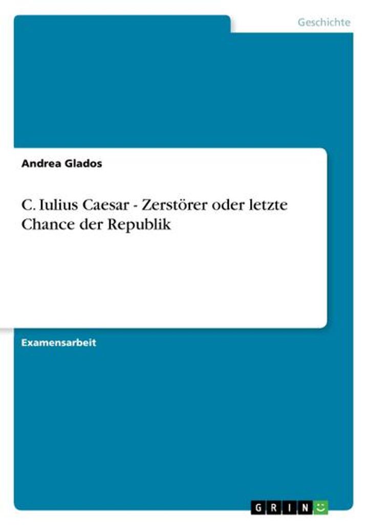 C. Iulius Caesar - Zerstörer oder letzte Chance der Republik