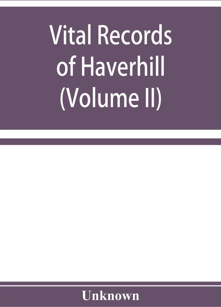 Vital records of Haverhill, Massachusetts, to the end of the year 1849 (Volume II) Marriages and Deaths