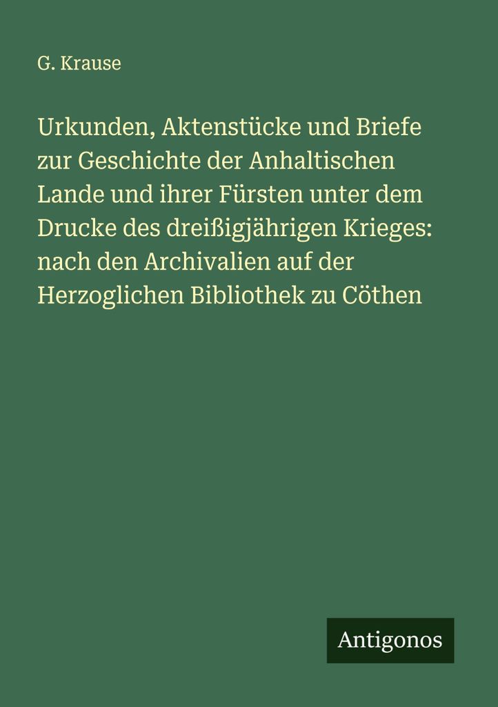 Urkunden, Aktenstücke und Briefe zur Geschichte der Anhaltischen Lande und ihrer Fürsten unter dem Drucke des dreißigjährigen Krieges: nach den...