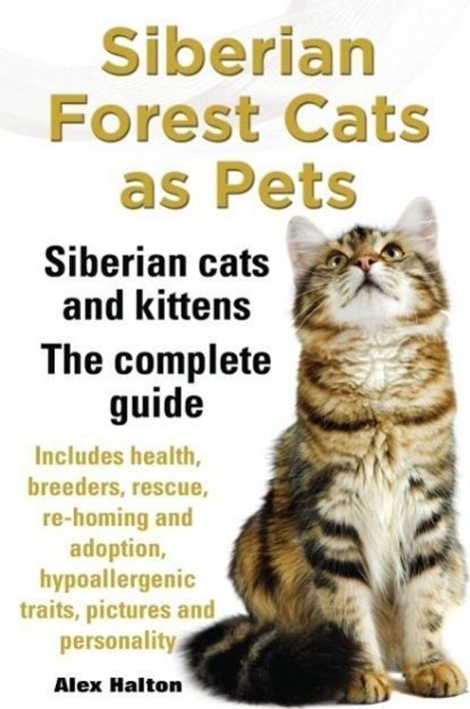 Siberian Forest Cats as Pets. Siberian Cats and Kittens. Complete Guide Includes Health, Breeders, Rescue, Re-Homing and Adoption, Hypoallergenic Trai