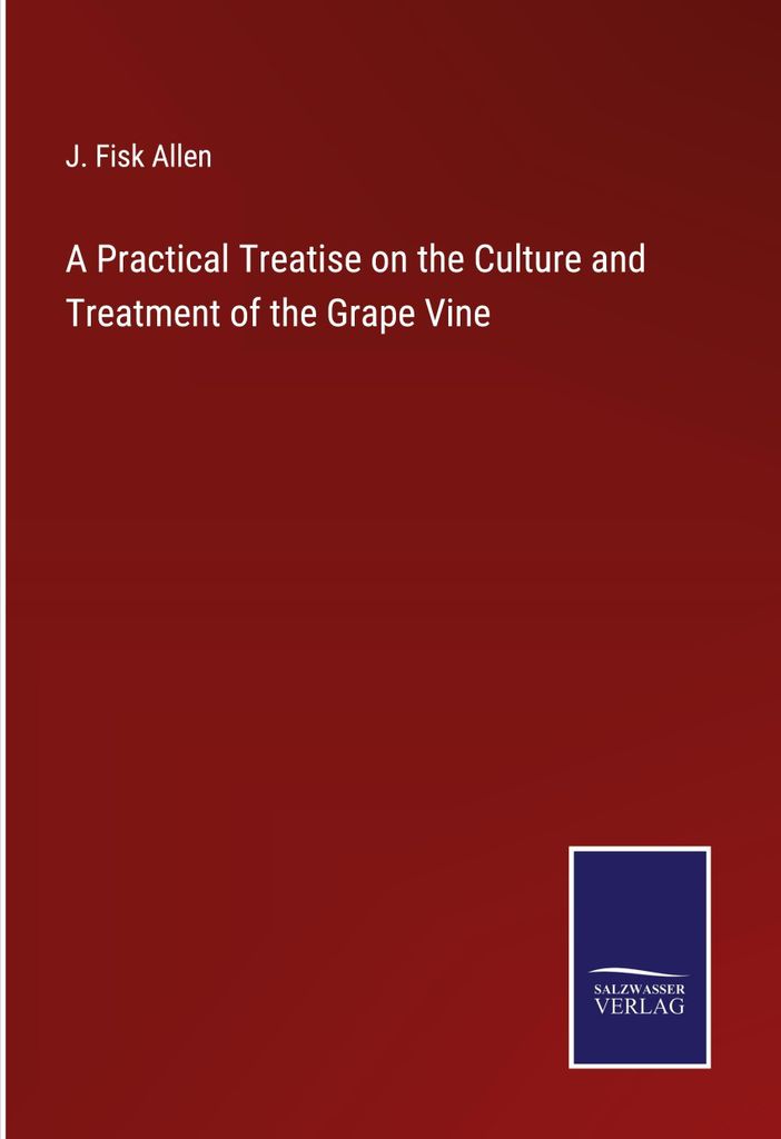 A Practical Treatise on the Culture and Treatment of the Grape Vine