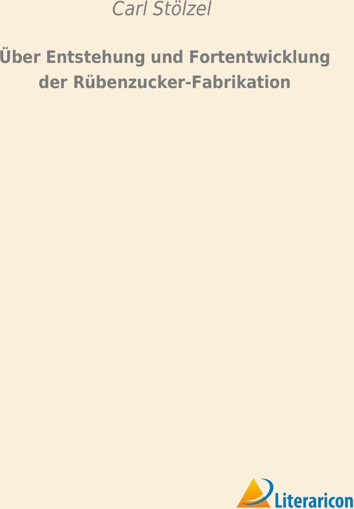 Über Entstehung und Fortentwicklung der Rübenzucker-Fabrikation