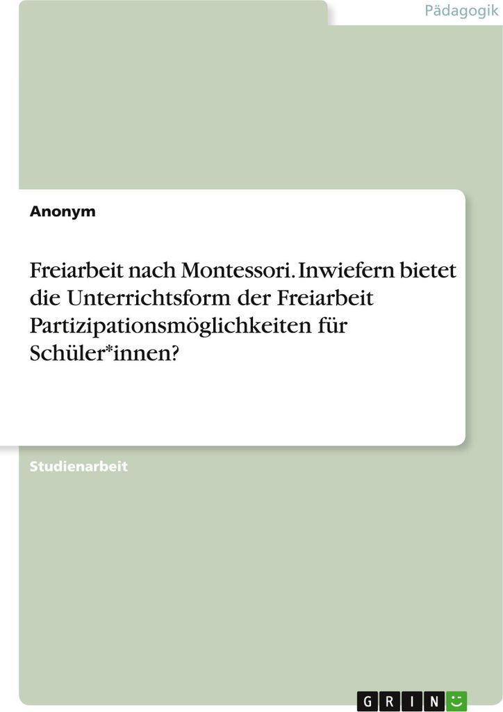 Freiarbeit nach Montessori. Inwiefern bietet die Unterrichtsform der Freiarbeit Partizipationsmöglichkeiten für Schüler*innen?