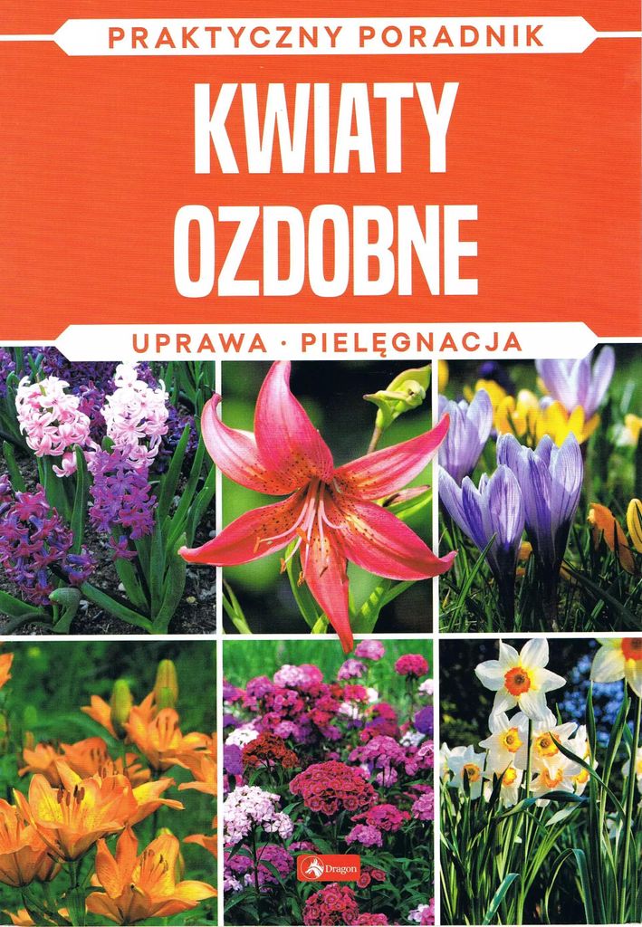 Kwiaty ozdobne. Uprawa, pielęgnacja. Praktyczny poradnik dla każdego ogrodnika