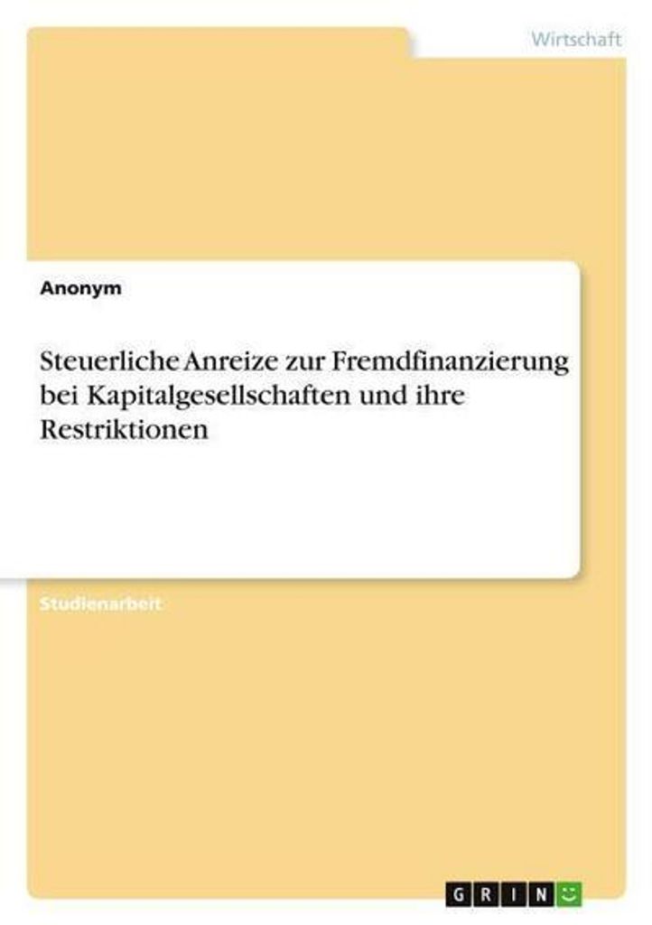 Steuerliche Anreize zur Fremdfinanzierung bei Kapitalgesellschaften und ihre Restriktionen