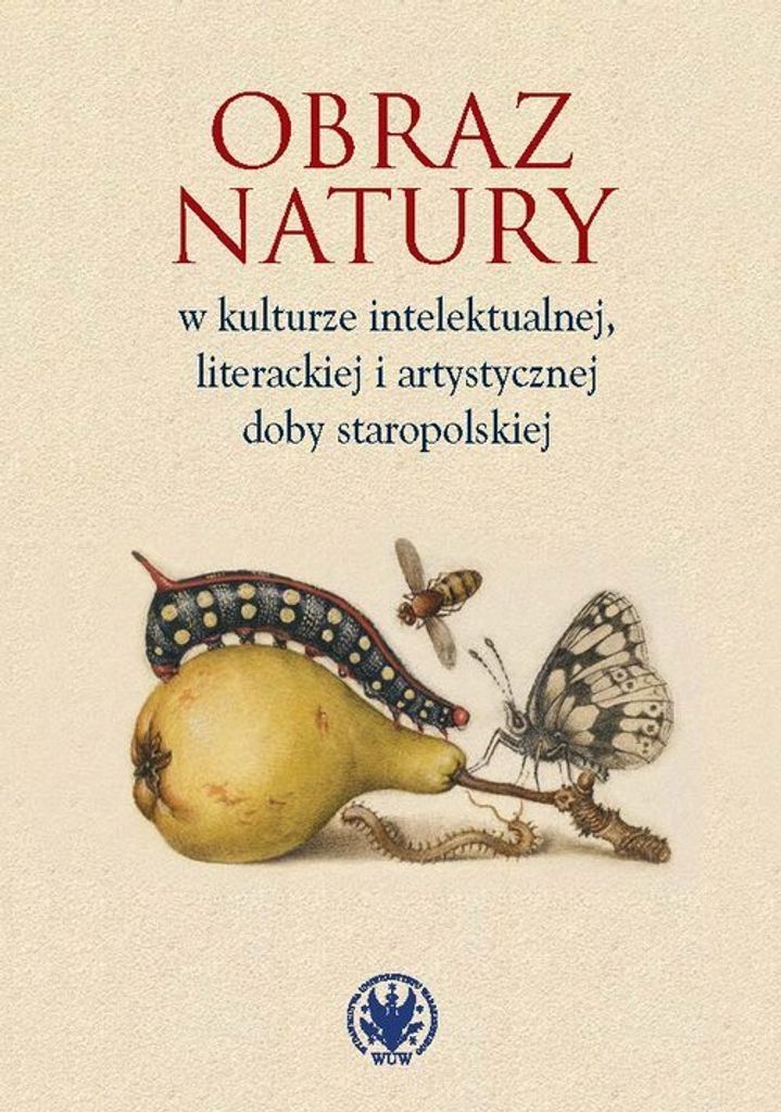 Obraz natury w kulturze intelektualnej literackiej i artystycznej doby staropolskiej - (Literatur, Geisteswissenschaften auf Polnisch)