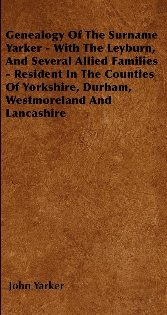 Genealogy Of The Surname Yarker - With The Leyburn, And Several Allied Families - Resident In The Counties Of Yorkshire, Durham, Westmoreland And L...