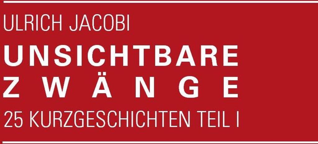 Unsichtbare Zwange:25 Kurzgeschichten Teil I. Jacobi, Ulrich .
